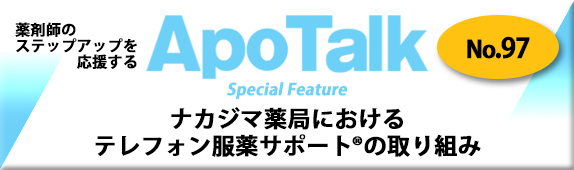 薬剤師のステップアップを応援するApoTalk No.97 Special Feature ナカジマ薬局におけるテレフォン服薬サポートの取り組み