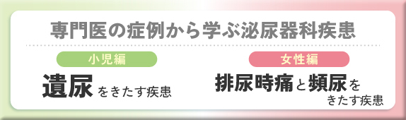 専門医の症例から学ぶ泌尿器科疾患 小児編 遺尿をきたす疾患 女性編 排尿時痛と頻尿をきたす疾患