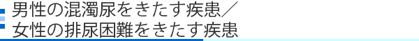 男性の混濁尿をきたす疾患／女性の排尿困難をきたす疾患
