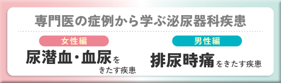 専門医の症例から学ぶ泌尿器科疾患 女性編 尿潜血・血尿をきたす疾患 男性編 排尿時痛をきたす疾患