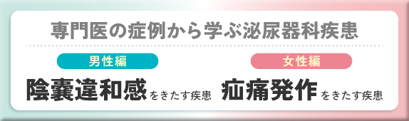 専門医の症例から学ぶ泌尿器科疾患 男性編 陰嚢違和感をきたす疾患 女性編 疝痛発作をきたす疾患